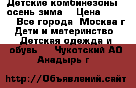 Детские комбинезоны ( осень-зима) › Цена ­ 1 800 - Все города, Москва г. Дети и материнство » Детская одежда и обувь   . Чукотский АО,Анадырь г.